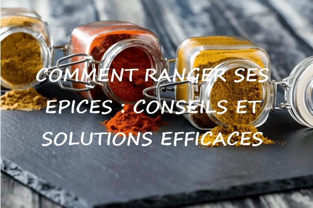 COMMENT RANGER SES EPICES : CONSEILS ET SOLUTIONS EFFICACES